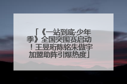 《一站到底·少年季》全国突围赛启动！王昱珩陈铭朱傲宇加盟助阵引爆热度
