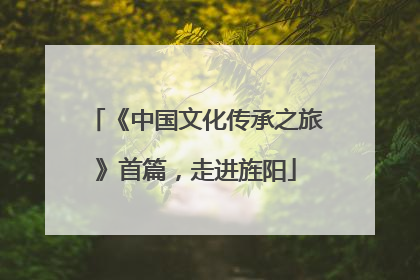 《中国文化传承之旅》首篇，走进旌阳