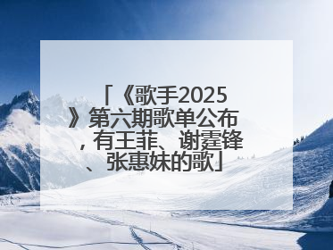《歌手2025》第六期歌单公布，有王菲、谢霆锋、张惠妹的歌