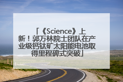 《Science》上新！郭万林院士团队在产业级钙钛矿太阳能电池取得里程碑式突破