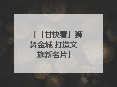 「甘快看」狮舞金城 打造文旅新名片