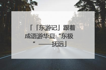 「东游记」跟着成语游华夏“东极”——抚远