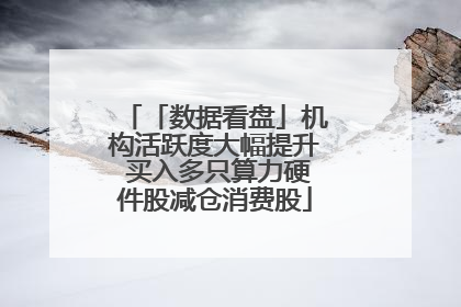 「数据看盘」机构活跃度大幅提升 买入多只算力硬件股减仓消费股