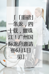 「重磅」一条龙，四十载，耀珠江！广州国际龙舟邀请赛6月1日见