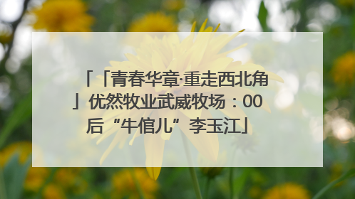 「青春华章·重走西北角」优然牧业武威牧场：00后“牛倌儿”李玉江