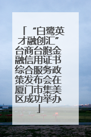 “白鹭英才融创汇”台商台胞金融信用证书综合服务政策发布会在厦门市集美区成功举办