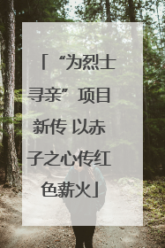 “为烈士寻亲”项目新传 以赤子之心传红色薪火