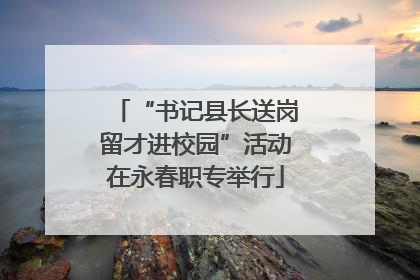 “书记县长送岗留才进校园”活动在永春职专举行