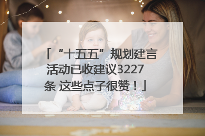 “十五五”规划建言活动已收建议3227条 这些点子很赞！