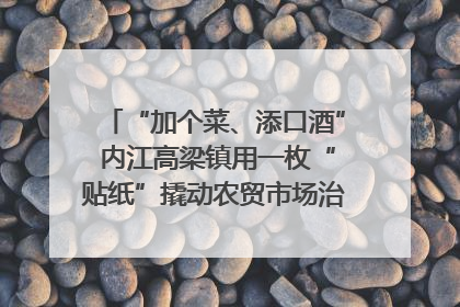 “加个菜、添口酒” 内江高梁镇用一枚“贴纸”撬动农贸市场治理｜万千气象看四川