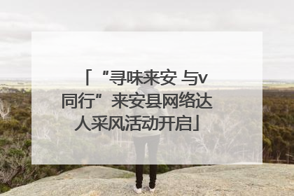 “寻味来安 与v同行”来安县网络达人采风活动开启
