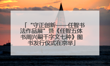 “守正创新——任智书法作品展”暨《任智五体书周兴嗣千字文七种》图书发行仪式在京举