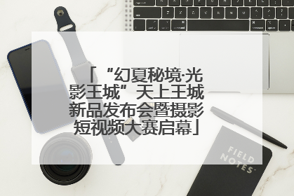 “幻夏秘境·光影王城”天上王城新品发布会暨摄影短视频大赛启幕