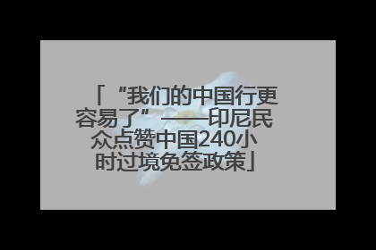 “我们的中国行更容易了”——印尼民众点赞中国240小时过境免签政策