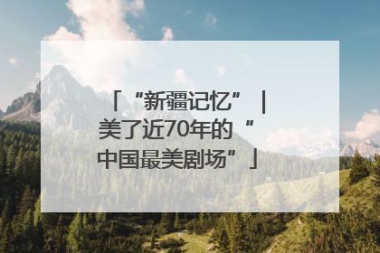 “新疆记忆”｜美了近70年的“中国最美剧场”