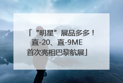 “明星”展品多多！直-20、直-9ME首次亮相巴黎航展
