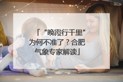 “晚霞行千里”为何不准了？合肥气象专家解读