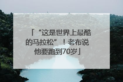 “这是世界上最酷的马拉松”！老布说他要跑到70岁