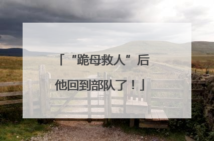 “跪母救人”后 他回到部队了！