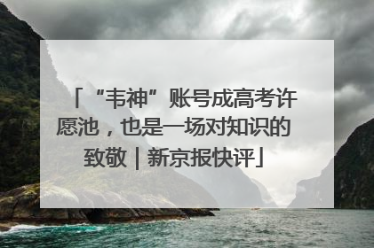 “韦神”账号成高考许愿池，也是一场对知识的致敬｜新京报快评