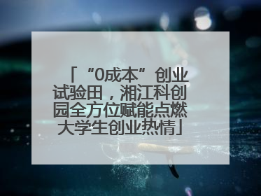 “0成本”创业试验田，湘江科创园全方位赋能点燃大学生创业热情