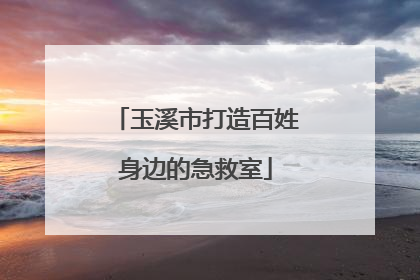 玉溪市打造百姓身边的急救室