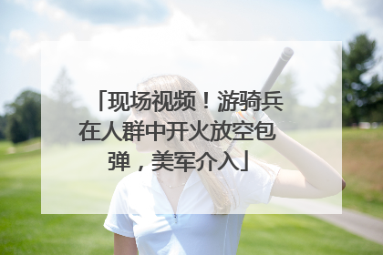 现场视频！游骑兵在人群中开火放空包弹，美军介入