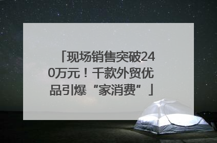 现场销售突破240万元！千款外贸优品引爆“家消费”