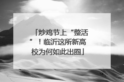 炒鸡节上“整活”！临沂这所新高校为何如此出圈