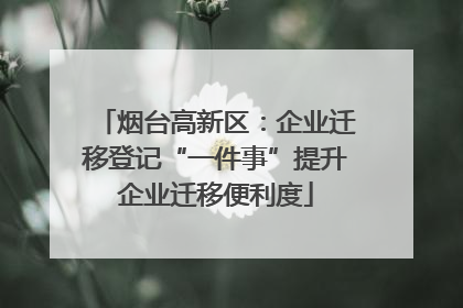 烟台高新区：企业迁移登记“一件事”提升企业迁移便利度