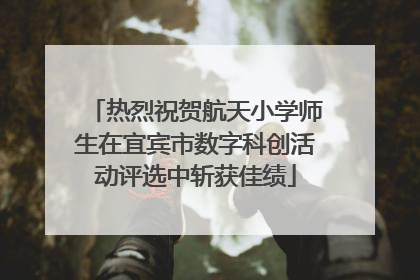 热烈祝贺航天小学师生在宜宾市数字科创活动评选中斩获佳绩