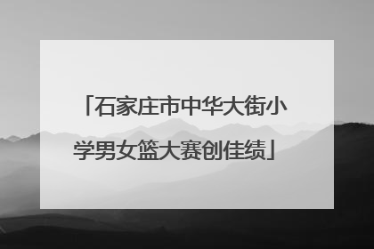 石家庄市中华大街小学男女篮大赛创佳绩