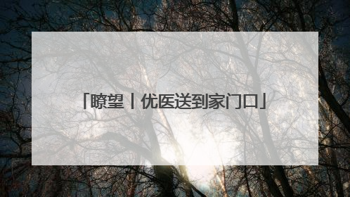瞭望丨优医送到家门口