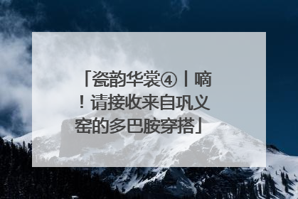 瓷韵华裳④丨嘀！请接收来自巩义窑的多巴胺穿搭