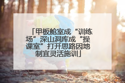 甲板舱室成“训练场”深山洞库成“操课室”打开思路因地制宜灵活施训