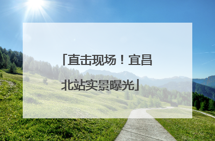 直击现场！宜昌北站实景曝光
