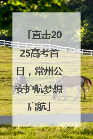 直击2025高考首日，常州公安护航梦想启航