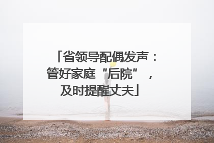 省领导配偶发声：管好家庭“后院”，及时提醒丈夫