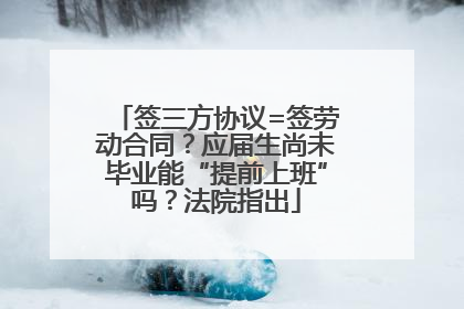 签三方协议=签劳动合同？应届生尚未毕业能“提前上班”吗？法院指出