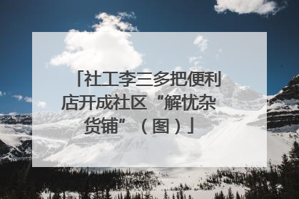 社工李三多把便利店开成社区“解忧杂货铺”（图）