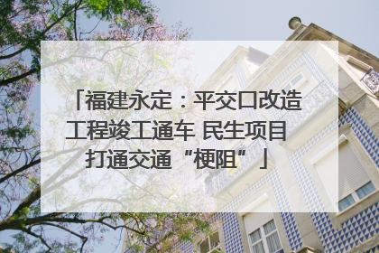 福建永定：平交口改造工程竣工通车 民生项目打通交通“梗阻”