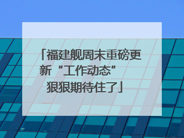 福建舰周末重磅更新“工作动态”  狠狠期待住了