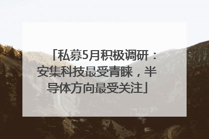 私募5月积极调研：安集科技最受青睐，半导体方向最受关注
