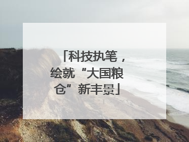 科技执笔，绘就“大国粮仓”新丰景