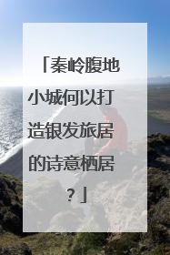 秦岭腹地小城何以打造银发旅居的诗意栖居？