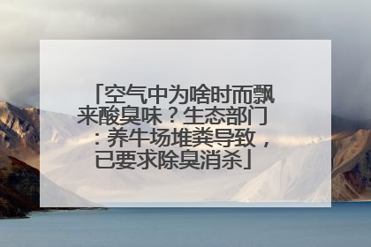 空气中为啥时而飘来酸臭味？生态部门：养牛场堆粪导致，已要求除臭消杀