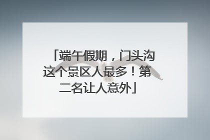 端午假期，门头沟这个景区人最多！第二名让人意外