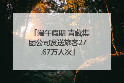端午假期 青藏集团公司发送旅客27.67万人次