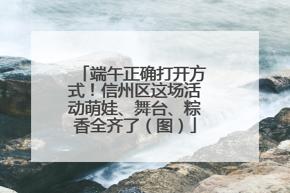 端午正确打开方式！信州区这场活动萌娃、舞台、粽香全齐了（图）