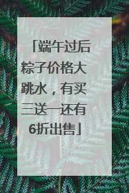 端午过后粽子价格大跳水，有买三送一还有6折出售